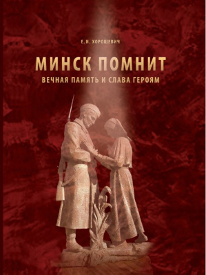Е.И. Хорошевич. Минск помнит : вечная память и слава героям